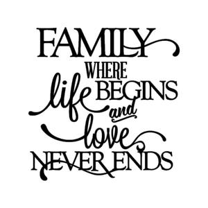 May include: Black and white typography graphic with the text "Family, where life begins and love never ends".