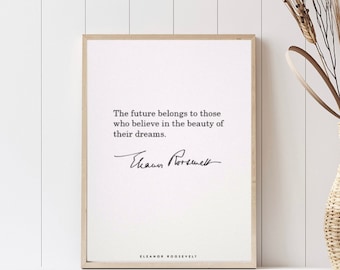 Eleanor Roosevelt // The future belongs to those who believe in the beauty of their dreams.
