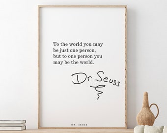 Dr. Seuss // To the world you may be just one person, but to one person you may be the world.