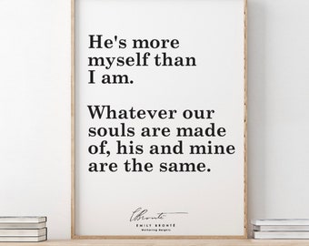 Emily Brontë// Wuthering Heights / He&#39;s more myself than I am. Whatever our souls are made of, his and mine are the same.