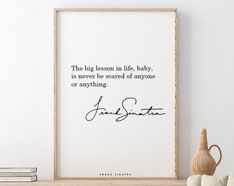 Frank Sinatra // The big lesson in life, baby, is never be scared of anyone or anything.