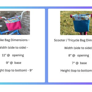 May include: Two handlebar bags for bikes and scooters. The bike bag is pink with a colorful patterned lining and measures 11 inches wide at the opening and 9 inches wide at the base. The scooter bag is blue with a colorful patterned lining and measures 8 inches wide at the opening and 7 inches wide at the base. Both bags are 9 inches tall.