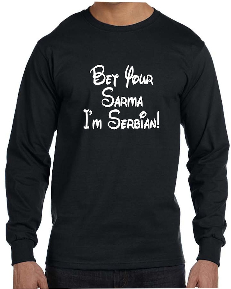 May include: A black long-sleeved t-shirt with white text that reads 'Bet Your Sarma I'm Serbian!'