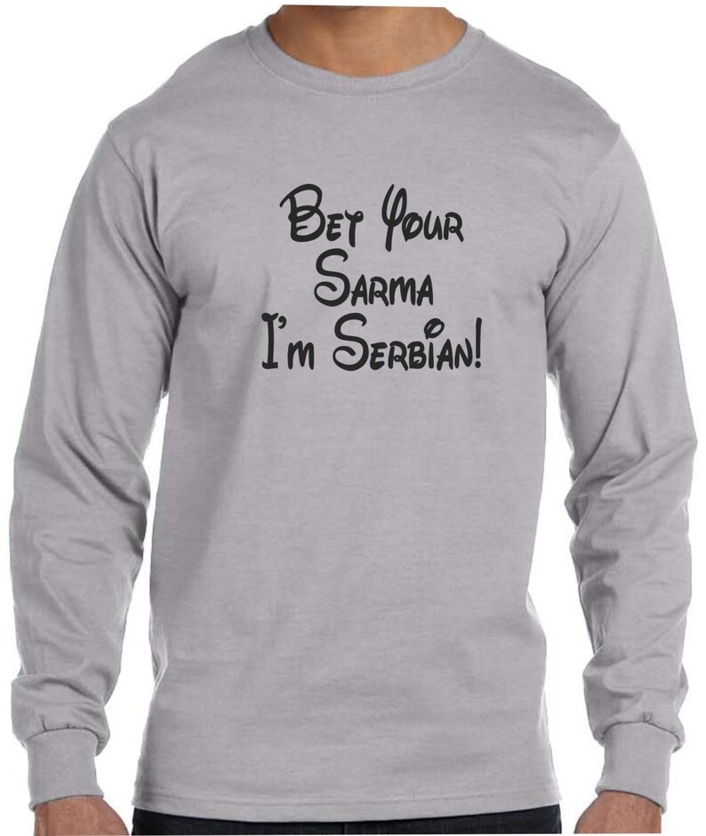 May include: A gray long-sleeve t-shirt with black text that reads "Bet your sarma I'm Serbian!" in a stylized font.