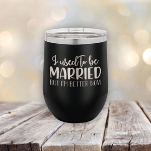 May include: Black stainless steel wine tumbler with the text "I used to be married but I'm better now" in silver lettering.