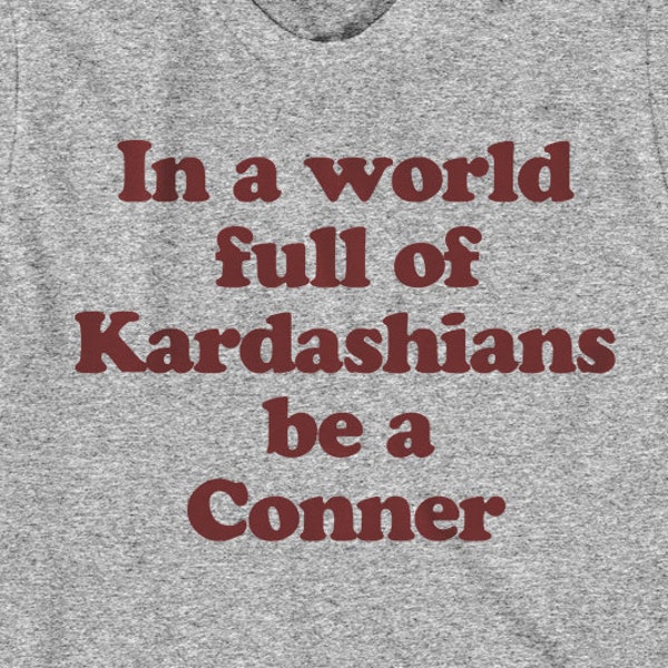 In a World Full of Kardashians Be a Conner, Gift for Sister, Roseanne Shirt, Sister Shirt, Mothers Day Gift, Mother's Day, UNISEX -Item 7006