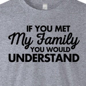 Funny Family T Shirt - If You Met My Family You Would Understand - Men&#39;s American Apparel T Shirt - Item 1676