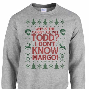 Todd Margo Christmas Sweatshirt - Why is the Carpet All Wet Todd I Don&#39;t Know Margo Shirt - Unisex Mens Womens - Item 2697