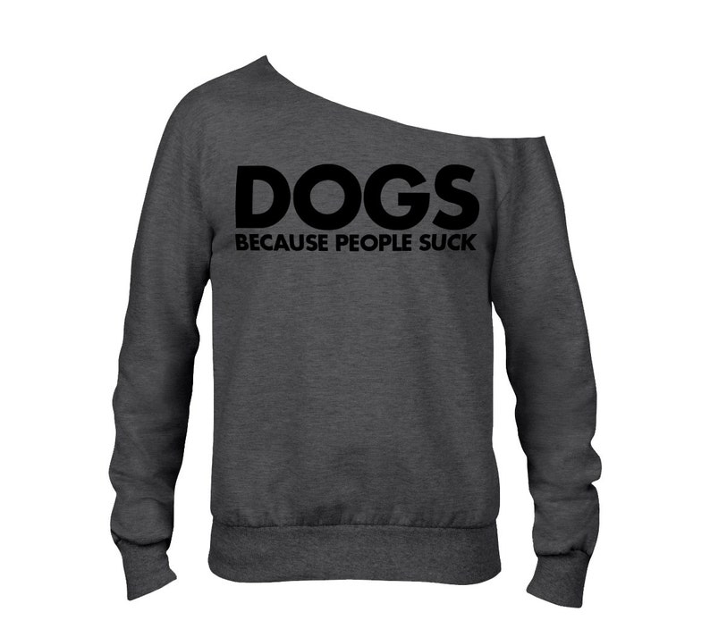 Item 3119 Dogs Because People Suck Sweatshirt ANVIL Raw Edge Off Shoulder French Terry Sweatshirt Dog Lover Sweatshirt