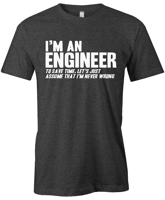 He to be an engineer. T-shirt i&#039;m engineer. i&#039;m an engineer to save time let&#039;s just assume that i&#039;m never wrong. am an engineer to save time let&#039;s just assume what i never wrong футболка. trust me i am an engineer.