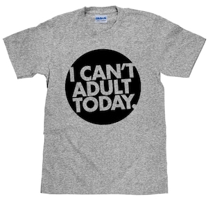 I Can&#39;t Adult Today - Funny Unisex T Shirt - Item 1546