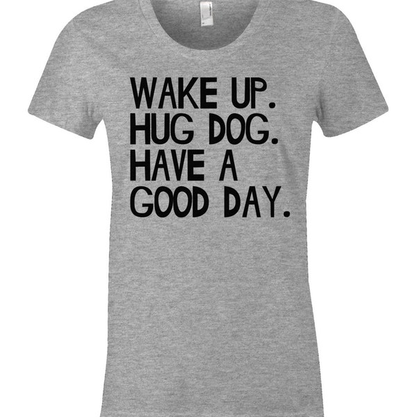 Wake Up Hug Dog Have A Good Day - Funny Dog T Shirt - American Apparel Womens Poly Cotton T-Shirt - Item 2236