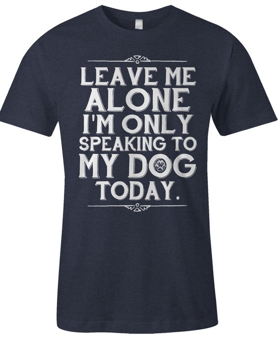 Leave Me Alone I'm Only Talking to My Dog Today Dog - Etsy