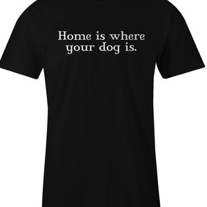 Dog Lover T Shirt Home is Where Your Dog is American Apparel T Shirt Item 1522 image 1