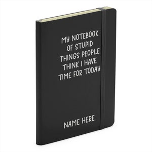 May include: Black notebook with the text "My Notebook of Stupid Things People Think I Have Time For Today" and "Name Here" in white lettering.
