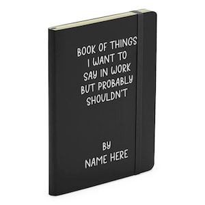 May include: Black notebook with a white title that reads "Book of Things I Want to Say in Work But Probably Shouldn't" and the text "By Name Here".