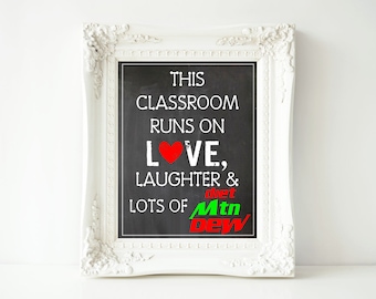 This Classroom Runs On Love, Laughter & Lots of Diet Mountain Dew - 8x10 and 11x14 Digital Printable Sign