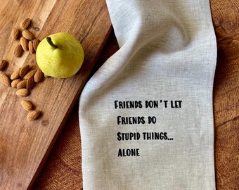 100%  Linen Tea Towel, Screen Printed Funny Towel , Best Friend Gift ,Eco Cloth Kitchen Towel, Cheeky Gift, Don’t let Your Friends do Stupid
