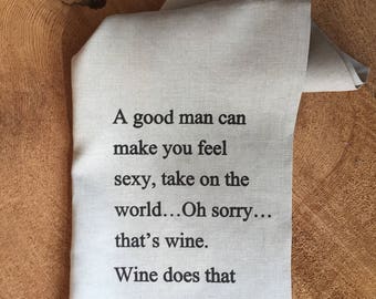 A Good Man Make You Feel.....No That's Wine! Screen Printed 100% Linen Tea Towel, Typography, Humorous Quote, Funny Gift