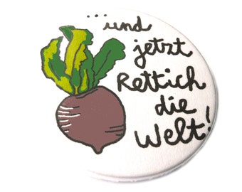 Und jetzt Rettich die Welt!, Button, Magnet, Taschenspiegel oder Flaschenöffner, handgemacht.