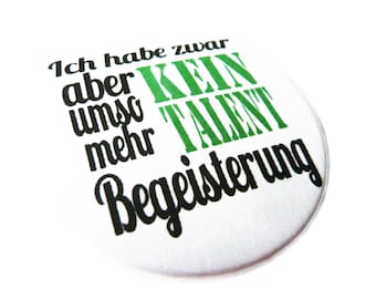 Ich habe zwar kein Talent, aber umso mehr Begeisterung. Button, Magnet, Taschenspiegel oder Flaschenöffner. Handgemacht.