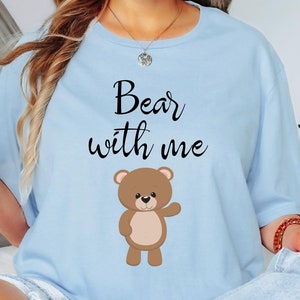 Teddy Bear Shirt BEAR WITH ME Funny Teddy Bear T-Shirt Gift For Him or Her Teddy Toy Lover Cute Baby Bear Fun Gifts for Men and Women