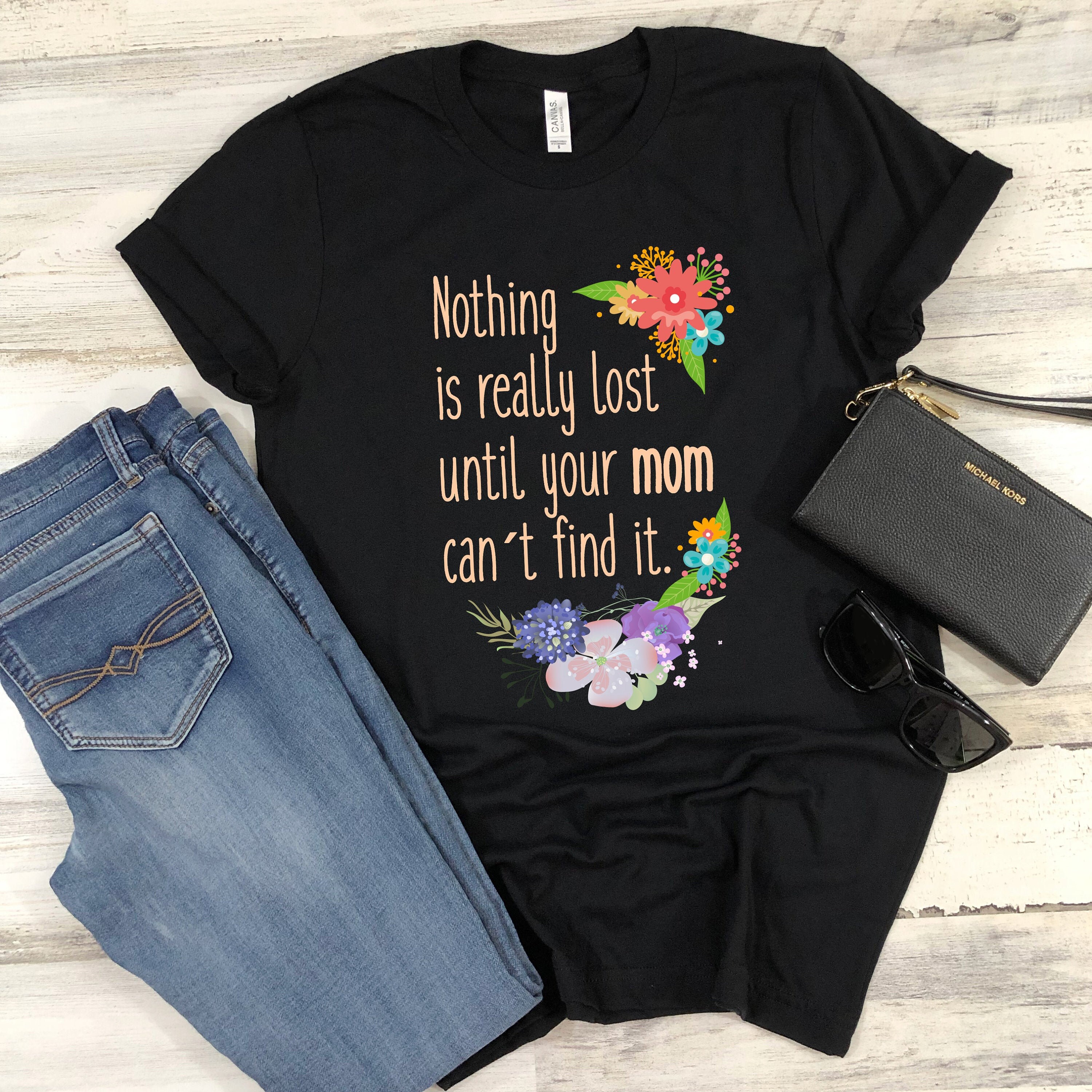 Nothing Is Really Lost Until Your Mom Can't Find It T-Shirt Nothing Is Really Lost Until Your Mom Can't Find It T-Shirt