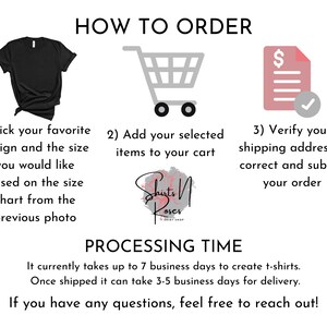 May include: How to order a custom t-shirt.  Pick your favorite design and size, add it to your cart, and verify your shipping address.  Processing time is up to 7 business days to create the t-shirt and 3-5 business days for delivery.