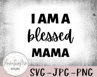 I am a blessed mama- Instant Digital Download, svg, jpg, and 2 png files included!