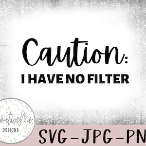 Caution: I HAVE NO FILTER- Instant Digital Download, svg, jpg, and 2 png files included!