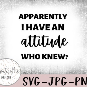 Apparently I have an attitude who knew SVG- Instant Digital Download, svg, jpg, and 2 png files included!