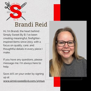 Hi, I’m Brandi, the heart behind Simply Sweet By B. I’ve been creating meaningful, firefighter-inspired items since 2013, with a focus on quality, care, and thoughtful details in every piece I make.
If you have any questions, please message me. I’m always here to help.
Save 20% on your order by signing up at
 www.simplysweetbyb.com/signup