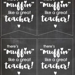 May include: Four black and white printable gift tags with the text "there's "muffin" like a great teacher!"  The tags are designed to look like chalkboard signs with a white border and a white heart at the bottom.