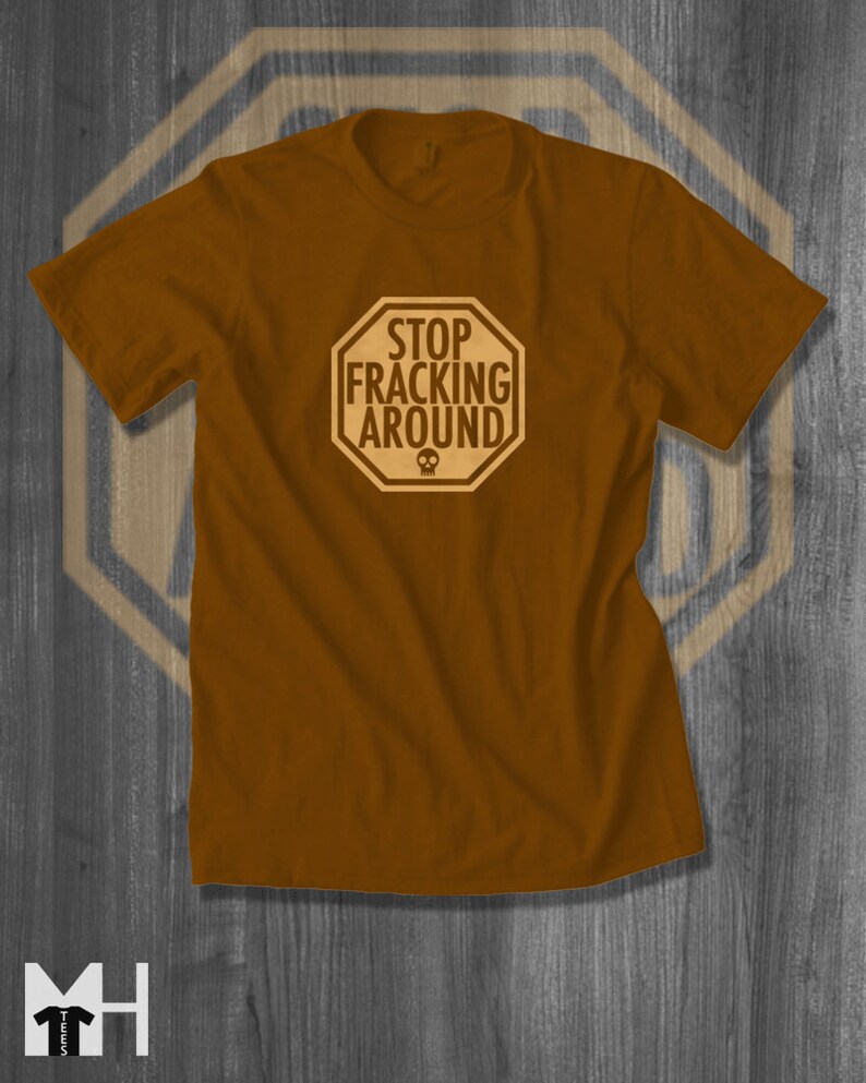 May include: A brown t-shirt with a stop sign graphic that says "Stop Fracking Around".