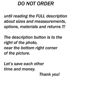 May include: Text on a white background that reads "DO NOT ORDER until reading the FULL description about sizes and measurements, options, materials and returns!!! The description button is to the right of the photo, near the bottom right corner of the picture. Let's save each other time and money. Thank you!"