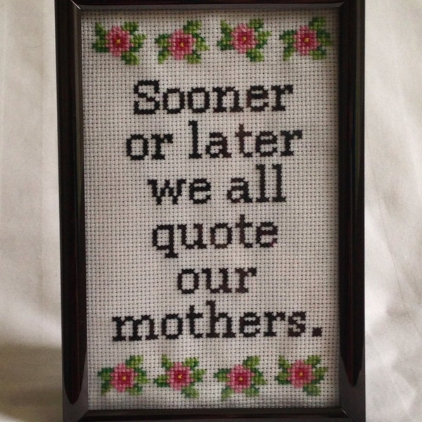 Sooner Or Later We All Quote Our Mothers - Completed Cross Stitch