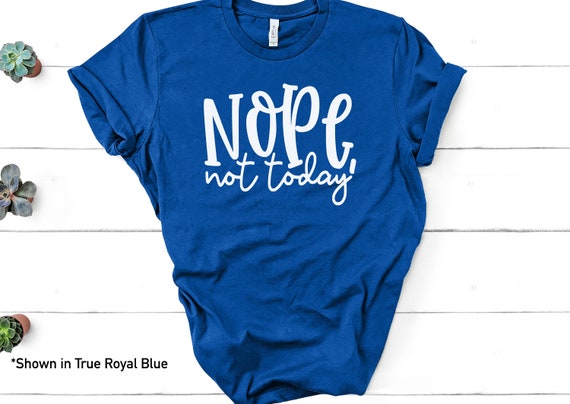 Nope Not Today Bella Canvas Shirt Funny Adult T-shirt Not Today