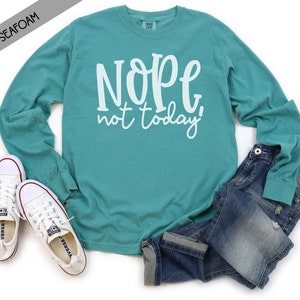 Nope Not Today Comfort Color Long Sleeve Shirt- Funny Adult T-shirt- Not Today- Nope Not Today Shirt