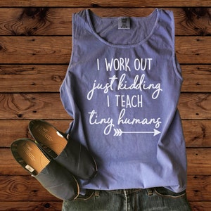 I WORK OUT just kidding I TEACH tiny humans Comfort Colors Tank