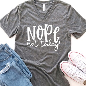 Nope Not Today Bella Canvas V-Neck Shirt- Funny Adult T-shirt- Not Today- Nope Not Today Shirt - Mom Shirt - Mother's Day - Teacher Shirt