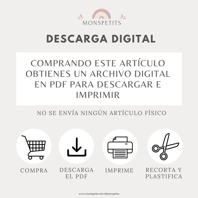 May include: A digital download graphic with the text "DESCARGA DIGITAL" in black text on a light pink background. The text "COMPRANDO ESTE ART&Iacute;CULO OBTIENES UN ARCHIVO DIGITAL EN PDF PARA DESCARGAR E IMPRIMIR" is in black text on a white background. Below the text are four icons: a shopping cart, a download arrow, a printer, and scissors. The text below the icons reads "COMPRA", "DESCARGA EL PDF", "IMPRIME", and "RECORTA Y PLASTIFICA". The text "NO SE ENV&Iacute;A NING&Uacute;N ART&Iacute;CULO F&Iacute;SICO" is in black text on a white background. The text "www.monspetits.com @monspetits" is in black text on a white background.