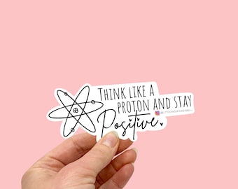 Science Sticker- Think Like a Proton and Stay Positive, Science Nerd Gift, Positive Quote, Inspirational Sticker