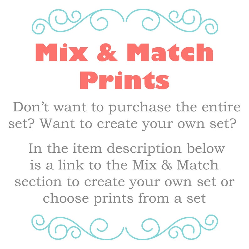 May include: A white background with the text "Mix & Match Prints" in coral. The text below reads, "Don't want to purchase the entire set? Want to create your own set?" and "In the item description below is a link to the Mix & Match section to create your own set or choose prints from a set."