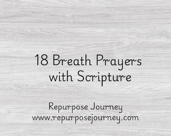 May include: A white woodgrain background with black text that reads "18 Breath Prayers with Scripture" and "Repurpose Journey www.repurposejourney.com"