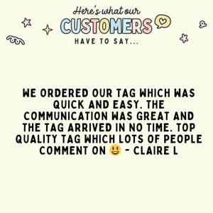 May include: A customer review testimonial with the text "We ordered our tag which was quick and easy. The communication was great and the tag arrived in no time. Top quality tag which lots of people comment on - Claire L"
