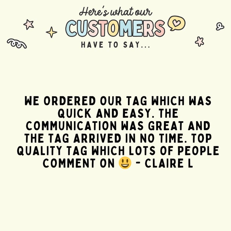 May include: A customer review testimonial with the text "We ordered our tag which was quick and easy. The communication was great and the tag arrived in no time. Top quality tag which lots of people comment on - Claire L"