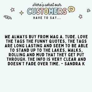 May include: A customer review for a dog tag company. The review reads: "We always buy from Wag A. Tude. Love the tags the funny quotes, the tags are long lasting and seem to be able to stand up to the lakes, walks, rolling and mud that they get put through. The info is very clear and doesn't fade over time. - Sandra K"