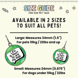May include: Size guide for pet tags, available in two sizes to suit all pets. The large tag measures 1.5 inches and is for pets 22 pounds and up. The small tag measures 0.875 inches and is for dogs under 22 pounds. Both tags feature a green background with a white speech bubble that says "Life is short. So are my legs."