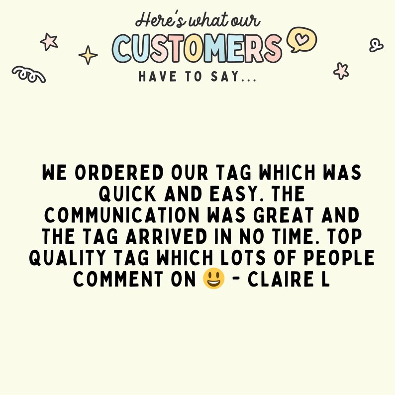 May include: Image with text: "Here's what our CUSTOMERS have to say..." and a customer review: "We ordered our tag which was quick and easy. The communication was great and the tag arrived in no time."