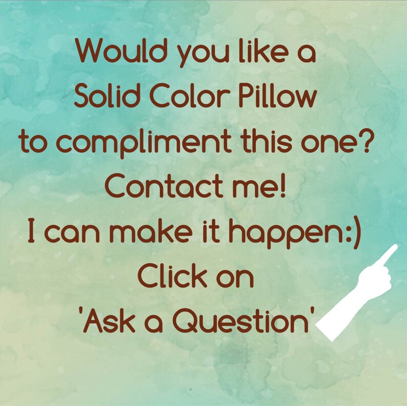 May include: Text on a blue and green watercolor background that reads: "Would you like a Solid Color Pillow to compliment this one? Contact me! I can make it happen:) Click on 'Ask a Question'"
